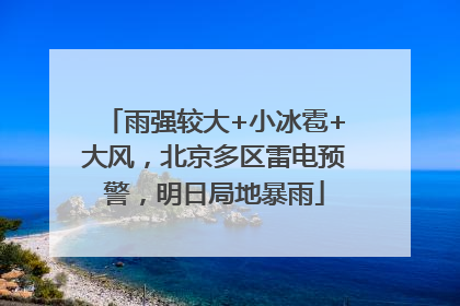 雨强较大+小冰雹+大风，北京多区雷电预警，明日局地暴雨