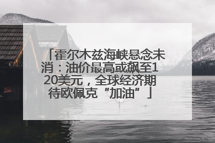霍尔木兹海峡悬念未消：油价最高或飙至120美元，全球经济期待欧佩克“加油”