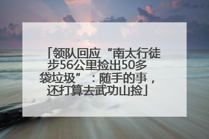 领队回应“南太行徒步56公里捡出50多袋垃圾”：随手的事，还打算去武功山捡