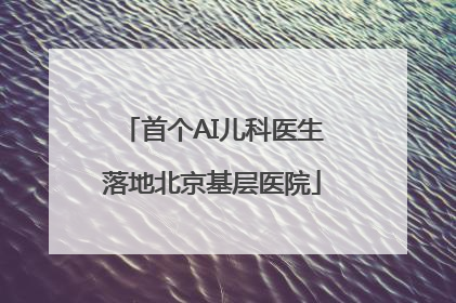 首个AI儿科医生落地北京基层医院