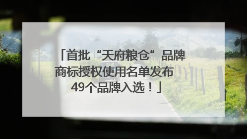 首批“天府粮仓”品牌商标授权使用名单发布 49个品牌入选！