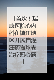 首次！瑞康医院心内科在镇江地区开展自灌注药物球囊治疗冠心病