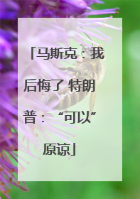 马斯克：我后悔了 特朗普：“可以”原谅