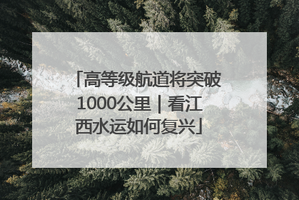 高等级航道将突破1000公里｜看江西水运如何复兴