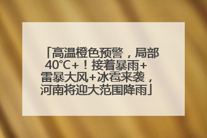 高温橙色预警，局部40℃+！接着暴雨+雷暴大风+冰雹来袭，河南将迎大范围降雨
