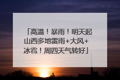 高温！暴雨！明天起山西多地雷雨+大风+冰雹！周四天气转好
