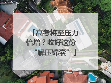 高考将至压力倍增？收好这份“解压锦囊”