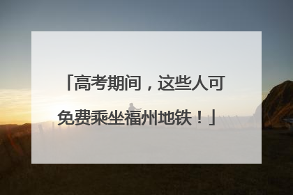 高考期间，这些人可免费乘坐福州地铁！