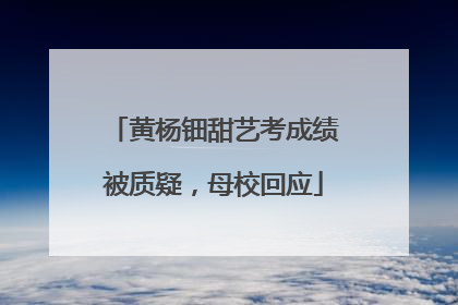 黄杨钿甜艺考成绩被质疑，母校回应