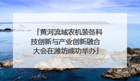 黄河流域农机装备科技创新与产业创新融合大会在潍坊成功举办