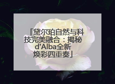 黛尔珀自然与科技完美融合：揭秘d'Alba全新焕彩四重奏