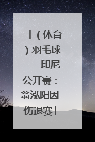 （体育）羽毛球——印尼公开赛：翁泓阳因伤退赛
