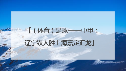 （体育）足球——中甲：辽宁铁人胜上海嘉定汇龙