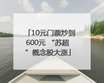 10元门票炒到600元 “苏超”概念股大涨