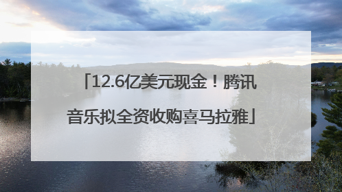 12.6亿美元现金！腾讯音乐拟全资收购喜马拉雅