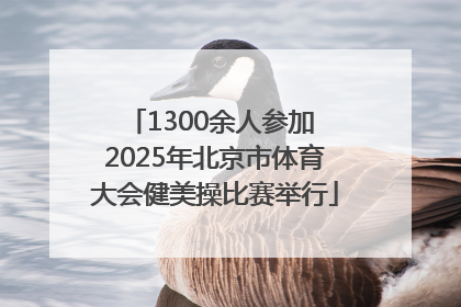 1300余人参加 2025年北京市体育大会健美操比赛举行