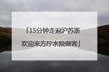 15分钟走遍沪苏浙 欢迎来方厅水院做客