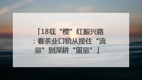 18载“樱”红振兴路：看茶业口镇从接住“流量”到深耕“留量”
