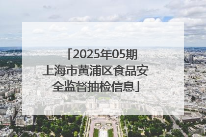 2025年05期上海市黄浦区食品安全监督抽检信息