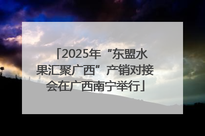 2025年“东盟水果汇聚广西”产销对接会在广西南宁举行