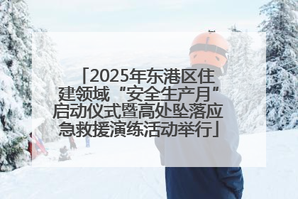 2025年东港区住建领域“安全生产月”启动仪式暨高处坠落应急救援演练活动举行