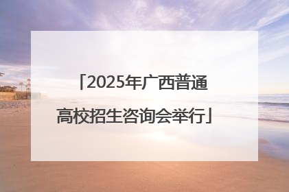 2025年广西普通高校招生咨询会举行