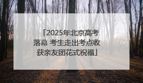 2025年北京高考落幕 考生走出考点收获亲友团花式祝福