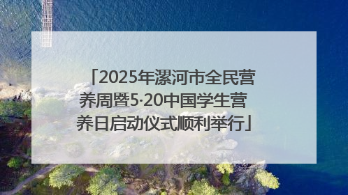 2025年漯河市全民营养周暨5·20中国学生营养日启动仪式顺利举行