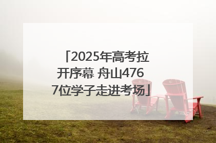 2025年高考拉开序幕 舟山4767位学子走进考场