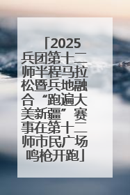 2025兵团第十二师半程马拉松暨兵地融合“跑遍大美新疆”赛事在第十二师市民广场鸣枪开跑