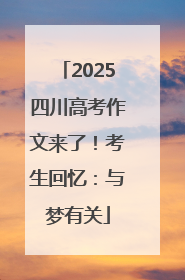2025四川高考作文来了！考生回忆：与梦有关
