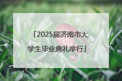 2025届济南市大学生毕业典礼举行