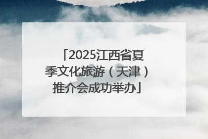2025江西省夏季文化旅游（天津）推介会成功举办