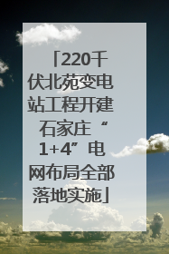 220千伏北苑变电站工程开建 石家庄“1+4”电网布局全部落地实施