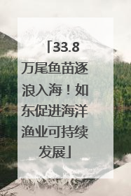 33.8万尾鱼苗逐浪入海！如东促进海洋渔业可持续发展