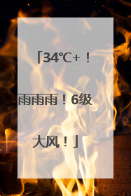 34℃+！雨雨雨！6级大风！