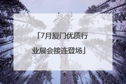 7月厦门优质行业展会接连登场