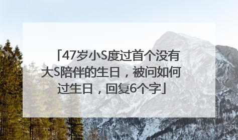 47岁小S度过首个没有大S陪伴的生日，被问如何过生日，回复6个字