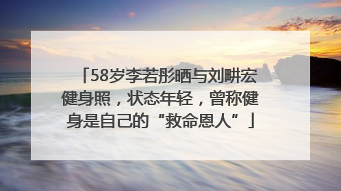 58岁李若彤晒与刘畊宏健身照，状态年轻，曾称健身是自己的“救命恩人”