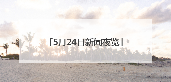 5月24日新闻夜览