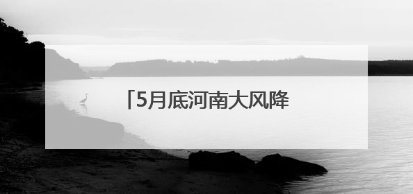 5月底河南大风降雨来袭！黄河以南局部有中到大雨