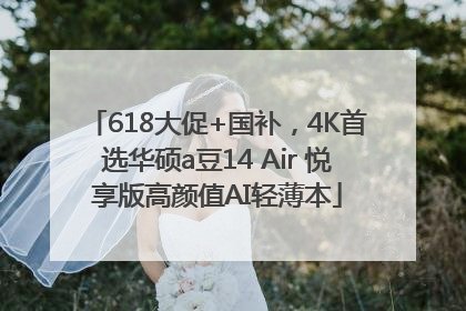 618大促+国补，4K首选华硕a豆14 Air 悦享版高颜值AI轻薄本