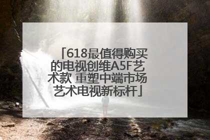 618最值得购买的电视创维A5F艺术款 重塑中端市场艺术电视新标杆