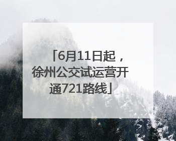 6月11日起，徐州公交试运营开通721路线