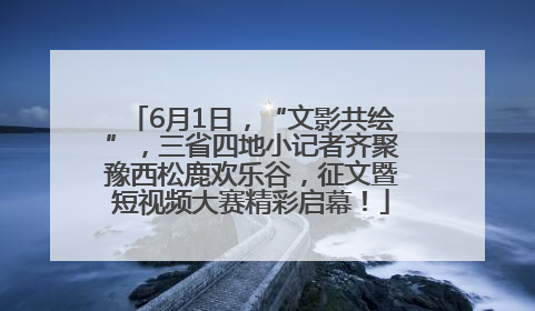 6月1日，“文影共绘”，三省四地小记者齐聚豫西松鹿欢乐谷，征文暨短视频大赛精彩启幕！