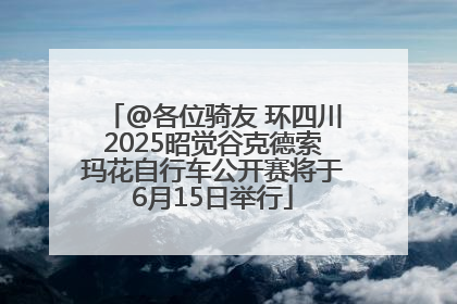 @各位骑友 环四川2025昭觉谷克德索玛花自行车公开赛将于6月15日举行