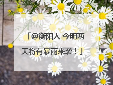 @衡阳人 今明两天将有暴雨来袭！