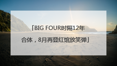 BIG FOUR时隔12年合体，8月再登红馆放笑弹