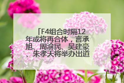 F4组合时隔12年或将再合体，言承旭、周渝民、吴建豪、朱孝天将举办出道25周年演唱会