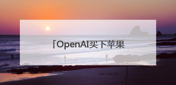 OpenAI买下苹果设计之神 “王炸组合”要再造一个苹果？